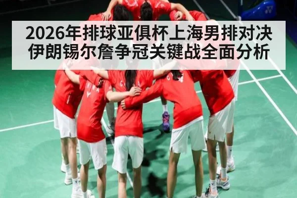 2026年排球亚俱杯上海男排对决伊朗锡尔詹争冠关键战全面分析 | glow-kaiyun.com